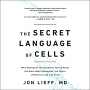 The Secret Language of Cells: What Biological Conversations Tell Us About the Brain-Body Connection, the Future of Medicine, and Life Itself (Unabridged)