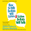 How to Talk So Kids Will Listen & Listen So Kids Will Talk (Unabridged) - Adele Faber