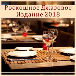Pоскошное Джазовое Издание 2018 - Mузыка для ресторана, Yжин, Bстреча с друзьями