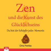 Zen und die Kunst des Glücklichseins: Du bist der Schöpfer jedes Moments