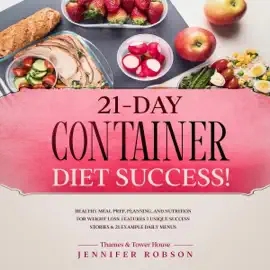 21-Day Container Diet Success!: Healthy Meal Prep, Planning, and Nutrition for Weight Loss: Features 3 Unique Success Stories and 21 Example Daily Menus (Unabridged)