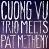 Cuong Vu Trio Meets Pat Metheny - Cuong Vu & Pat Metheny