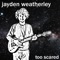 Too Scared - Jayden Weatherley lyrics