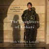The Daughters of Kobani: A Story of Rebellion, Courage, and Justice (Unabridged) - Gayle Tzemach Lemmon
