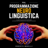 PNL - Programmazione Neuro Linguistica: Le migliori tecniche pratiche di Psicologia per entrare nella mente delle persone, influenzarle e convincerle - Roberto Morelli