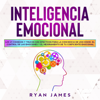 Inteligencia Emocional: Los 21 Consejos y trucos más efectivos para la conciencia de uno mismo, el control de las emociones y el mejoramiento de tu Coeficiente Emocional (Emotional Intelligence) - Ryan James