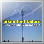 Bikini Test Failure - Kiss Me Like You Mean It