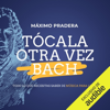 Tócala Otra Vez Bach (Narración en Castellano) [Play It Again Bach]: Todo lo que necesitas saber de música para ligar [Everything You Need to Know About Music to Flirt] (Unabridged) - Máximo Pradera