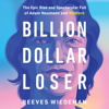 Billion Dollar Loser - Reeves Wiedeman