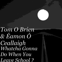 Tom O Brien & Éamon Ó Ceallaigh - Whatcha Gonna Do When You Leave School ? artwork