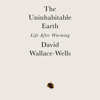 The Uninhabitable Earth: Life After Warming (Unabridged) - David Wallace-Wells