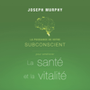 La puissance de votre subconscient pour améliorer la santé et la vitalité - Joseph Murphy