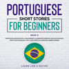 Portuguese Short Stories for Beginners Book 5: Over 100 Dialogues & Daily Used Phrases to Learn Portuguese in Your Car. Have Fun & Grow Your Vocabulary, with Crazy Effective Language Learning Lessons - Learn Like a Native