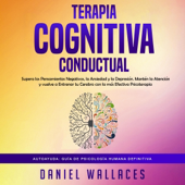 Terapia Cognitiva Conductual: Supera los Pensamientos Negativos, la Ansiedad y la Depresión [Behavioral Cognitive Therapy: Overcome Negative Thoughts, Anxiety and Depression] (Unabridged) - Daniel Wallaces