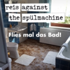 Flies mal das Bad - Reis Against The Spülmachine