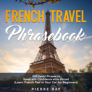 French Travel Phrasebook: 500 Useful Phrases to Speak with Confidence While Abroad (Learn French Fast in Your Car for Beginners) (Unabridged)