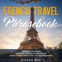 French Travel Phrasebook: 500 Useful Phrases to Speak with Confidence While Abroad (Learn French Fast in Your Car for Beginners) (Unabridged) - Pierre Ray Cover Art