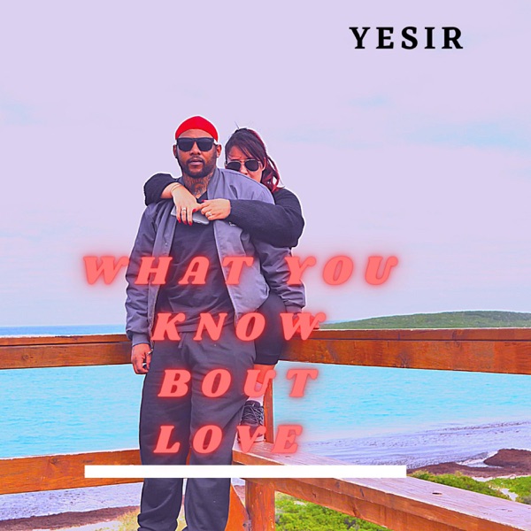 What You Know Bout Love - Single - Yesir