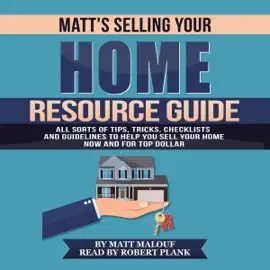 Matt's Selling Your Home Resource Guide: All Sorts of Tips, Tricks, Checklists and Guidelines to Help You Sell Your Home Now and for Top Dollar (Unabridged)