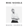 Mike Nichols: A Life (Unabridged) - Mark Harris