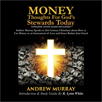 Money: Thoughts for God's Stewards Today: Andrew Murray Speaks to 21st Century Christians About How to Use Money as an Instrument of Love and Grace Rather Than Greed (Unabridged)