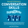 Mastering Conversation Skills Goodbye Awkwardness. Learn to Master the Art of Conversation and Become A Great Communicator, Even if You've Always Been Shy or Hate Small Talk - Helen Stone