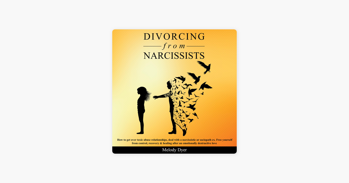 Divorcing From Narcissists How To Get Over Toxic Abuse Relationships Deal With A Narcissistic Or Sociopath Ex Free Yourself From Control Recovery Healing After An Emotionally Destructive Love Unabridged On Apple