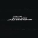 I Don't Like Shit, I Don't Go Outside: An Album by Earl Sweatshirt