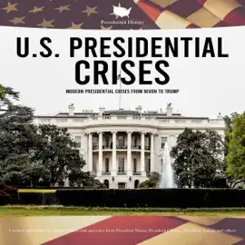 Presidential History: U.S. Presidential Crises: Modern Presidential Crises from Nixon to Trump (Unabridged)
