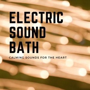 Electric Sound Bath - Calming Sounds for the Heart