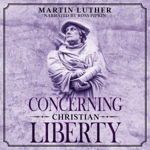 Concerning Christian Liberty: Annotated: Books by Martin Luther (Unabridged)