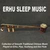 Erhu Sleep Music (Collection of Smooth Traditional Chinese Music Played on Erhu, Pipa, Guzheng and Dizi Flute) - Erhu Sleep Music
