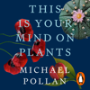 This Is Your Mind On Plants - Michael Pollan