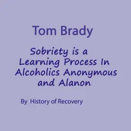 Tom Brady: Sobriety Is a Learning Process in Alcoholics Anonymous and Alanon (Unabridged)