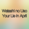 Watashi No Uso (Your Lie in April Original Soundtrack) - Theishter