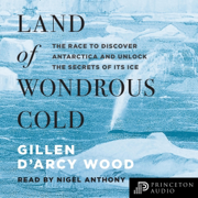 Land of Wondrous Cold: The Race to Discover Antarctica and Unlock the Secrets of Its Ice (Unabridged)