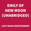 Emily of New Moon (UNABRIDGED) - Lucy Maud Montgomery