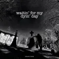 Waitin' For My Dyin' Day