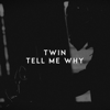 Tell Me Why - Twin