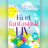 Få et fantastisk liv - Louise L. Hay, Kirsten Kincaid & Cheryl Richardson