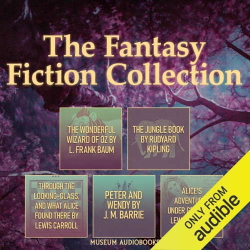 The Fantasy Fiction Collection: The Wonderful Wizard of Oz, The Jungle Book, Through the Looking-Glass, and What Alice Found There, Peter and Wendy, & Alice's Adventures Under Ground (Unabridged) cover