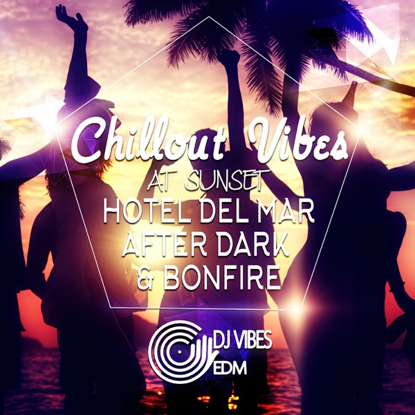 Chillout Vibes at Sunset: Best Experience Chill and Sexy Electronic Vibration for Beach Party, Cocktail Party and Holiday Time, BGM, Hotel del Mar After Dark & Bonfire