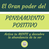 El Gran Poder Del Pensamiento Positivo: Activa tu MENTE y descubre la abundancia de tu ser - LIBROTEKA