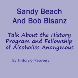 Sandy Beach and Bob Bisanz Talk About the History Program and Fellowship of Alcoholics Anonymous (Unabridged)