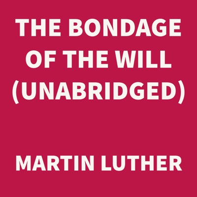 The Bondage of the Will (UNABRIDGED)