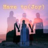 Have to (Joy) - Single