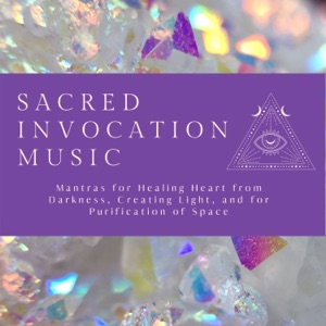 Sacred Invocation Music - Mantras for Healing Heart from Darkness, Creating Light, And for Purification of Space