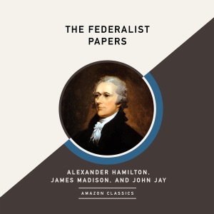 The Federalist Papers (AmazonClassics Edition) (Unabridged)