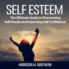 Self Esteem: The Ultimate Guide to Overcoming Self-Doubt and Improving Self Confidence (Unabridged) - Harrison M. Northern