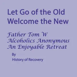 Let Go of the Old Welcome the New Father Tom W Alcoholics Anonymous An Enjoyable Retreat (Unabridged)